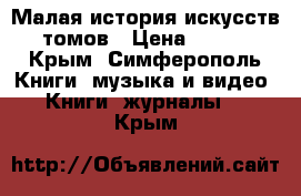 Малая история искусств 9 томов › Цена ­ 4 999 - Крым, Симферополь Книги, музыка и видео » Книги, журналы   . Крым